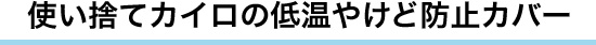 使い捨てカイロの低温やけど防止カバー